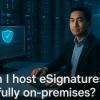 Can I host my eSignature platform fully on-premises?